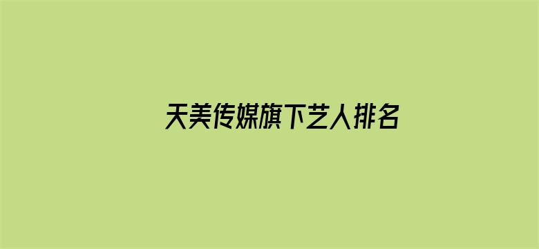 >天美传媒旗下艺人排名横幅海报图