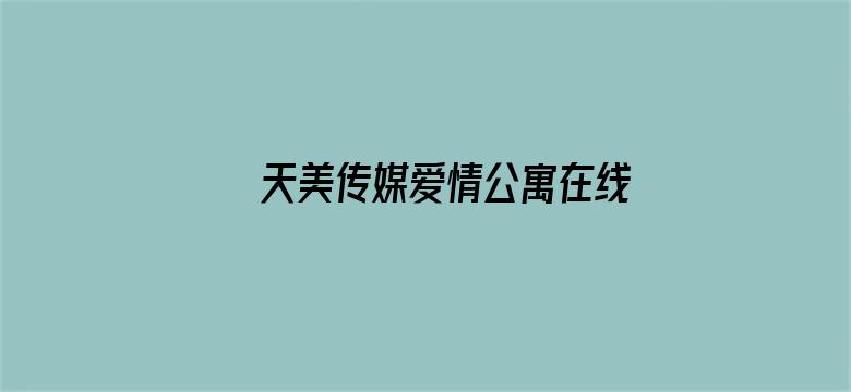 天美传媒爱情公寓在线观看文章免费