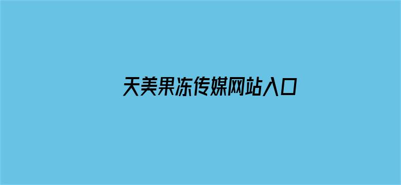 天美果冻传媒网站入口