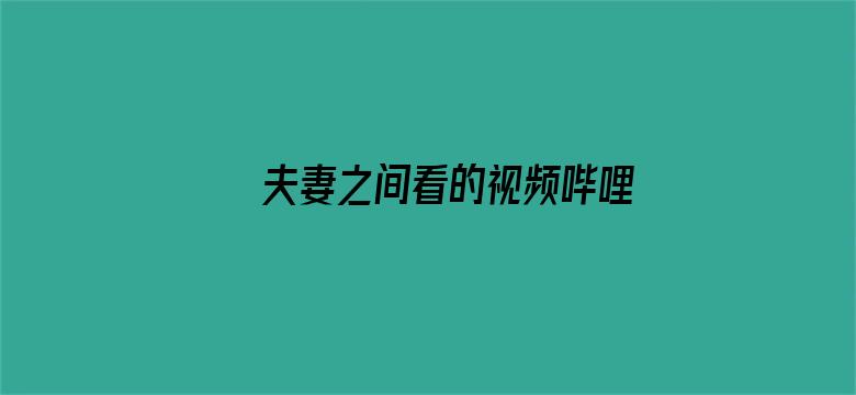 夫妻之间看的视频哔哩哔哩