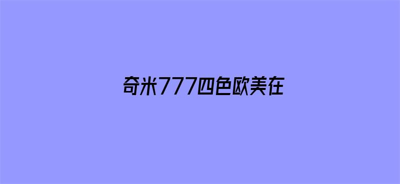 >奇米777四色欧美在线视频横幅海报图