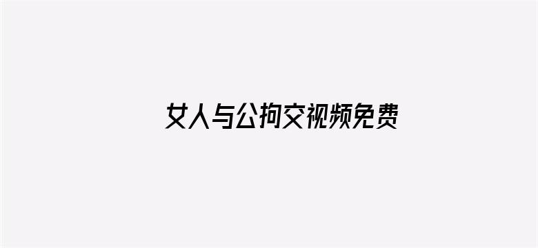 女人与公拘交视频免费看