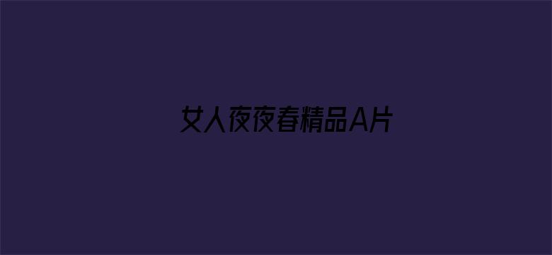 >女人夜夜春精品A片横幅海报图