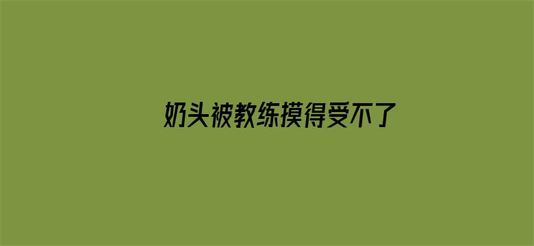 >奶头被教练摸得受不了横幅海报图