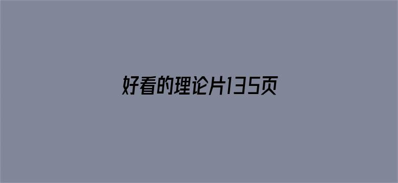 >好看的理论片135页新新横幅海报图