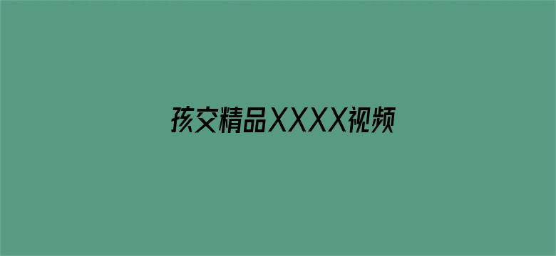 >孩交精品XXXX视频视频横幅海报图