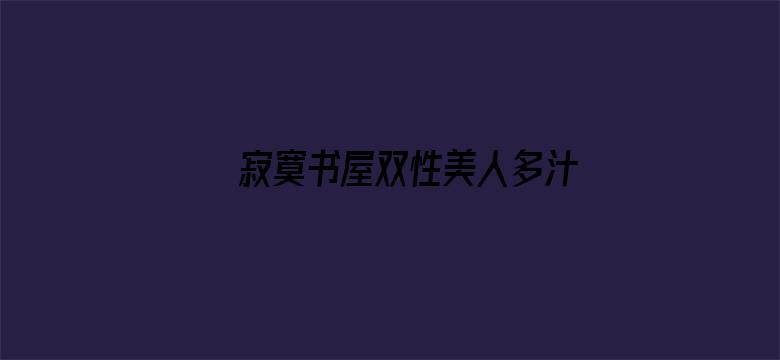 >寂寞书屋双性美人多汁横幅海报图