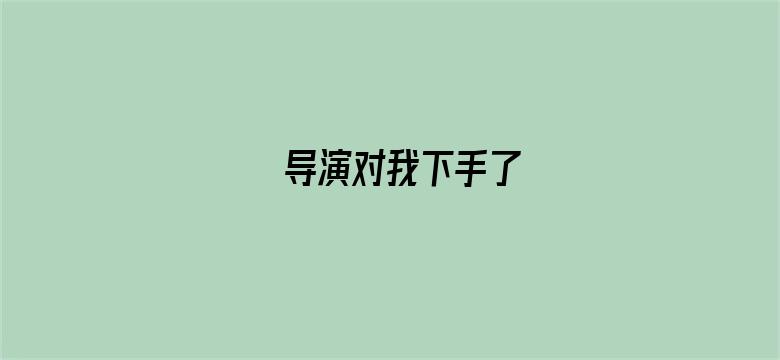 导演对我下手了