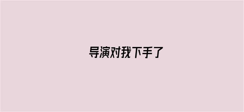 导演对我下手了