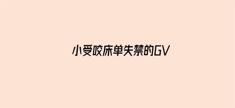 >小受咬床单失禁的GV在线观看横幅海报图