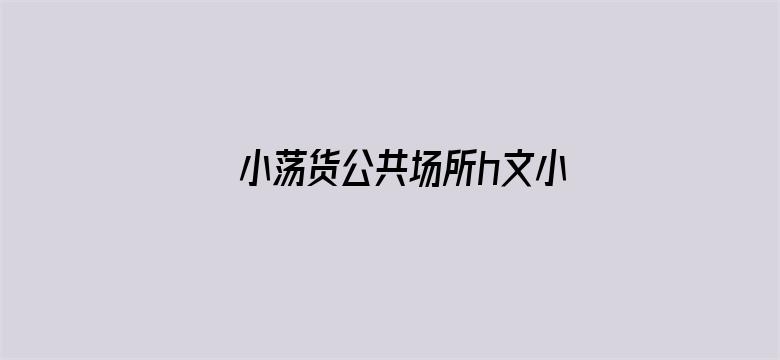 >小荡货公共场所h文小辣文np横幅海报图