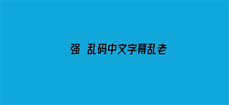 >强奷乱码中文字幕乱老妇横幅海报图