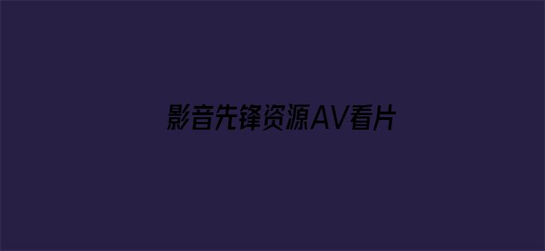 >影音先锋资源AV看片站横幅海报图