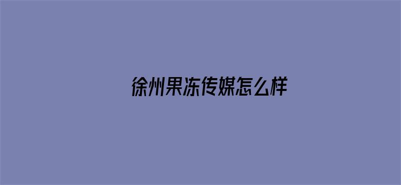 >徐州果冻传媒怎么样横幅海报图