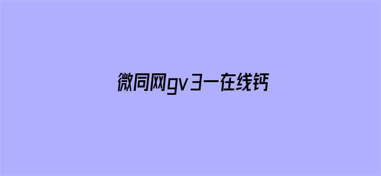 微同网gv3一在线钙片-Movie