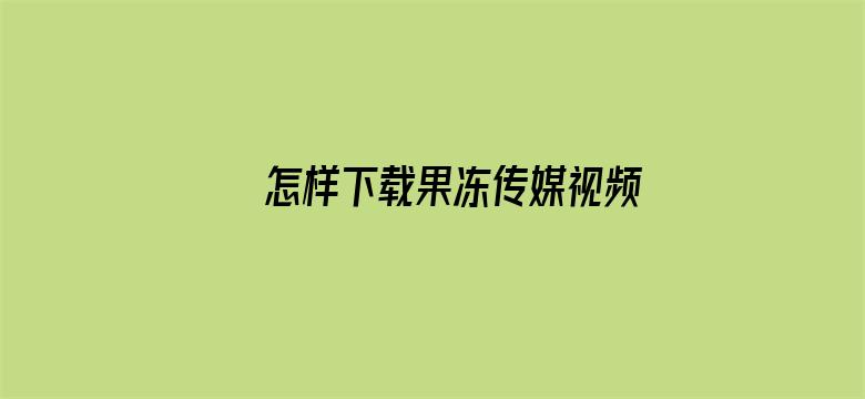 >怎样下载果冻传媒视频APP横幅海报图