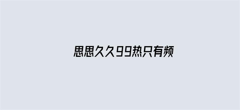 >思思久久99热只有频精品66横幅海报图