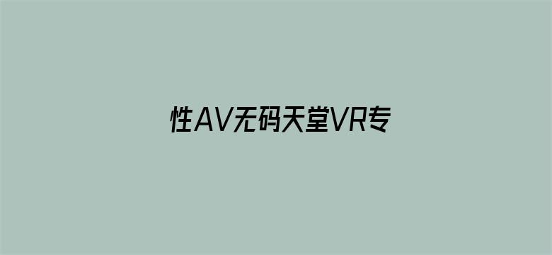 >性AV无码天堂VR专区横幅海报图