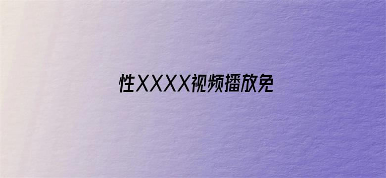 >性XXXX视频播放免费直播横幅海报图