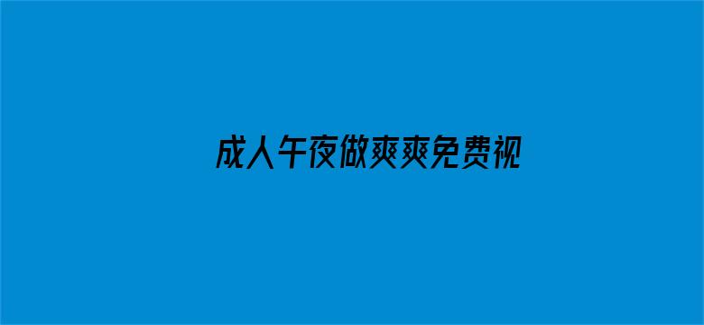 >成人午夜做爽爽免费视频横幅海报图