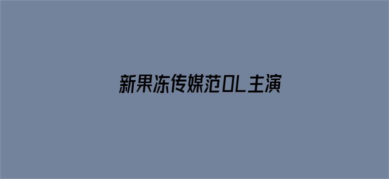 >新果冻传媒范0L主演北上广不相信眼泪横幅海报图