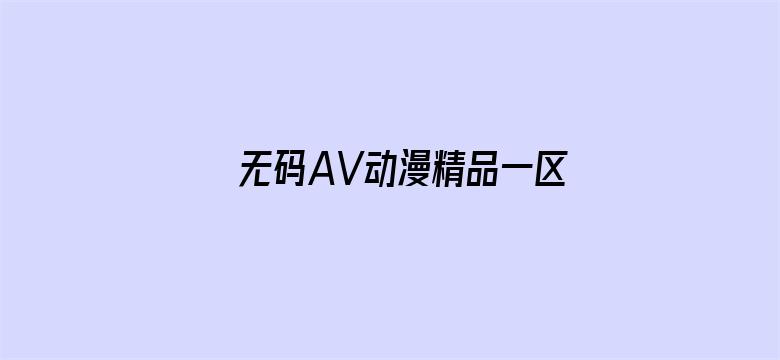 >无码AV动漫精品一区二区免费横幅海报图