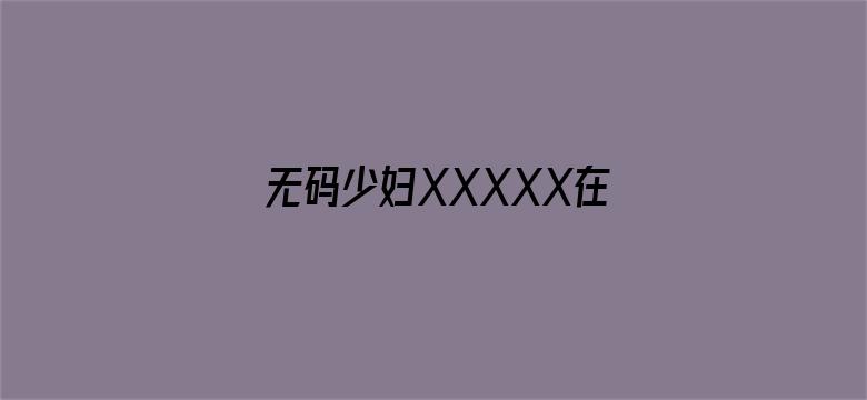 >无码少妇XXXXX在线观看横幅海报图