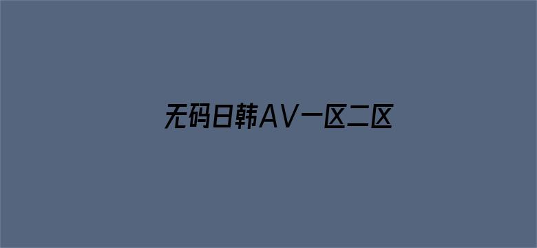 >无码日韩AⅤ一区二区三区横幅海报图