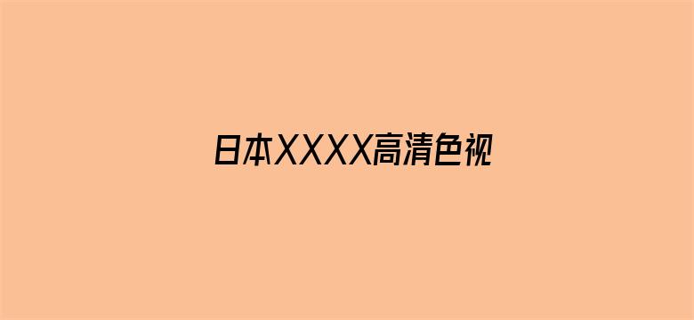 >日本XXXX高清色视频在线播放横幅海报图