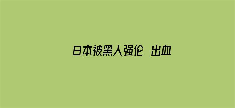 日本被黑人强伦姧出血视频