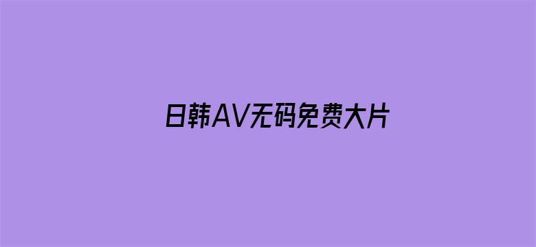 >日韩AV无码免费大片横幅海报图