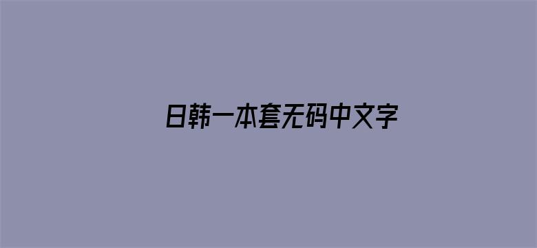 >日韩一本套无码中文字幕横幅海报图