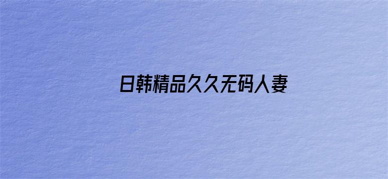 >日韩精品久久无码人妻中文字幕横幅海报图