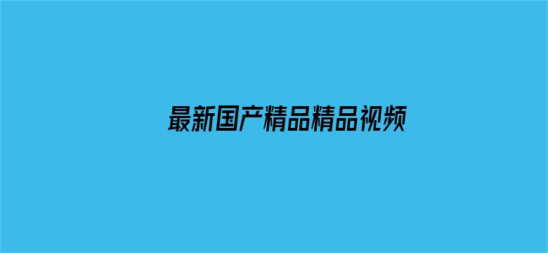 >最新国产精品精品视频横幅海报图