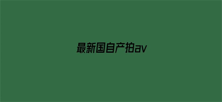 >最新国自产拍av横幅海报图