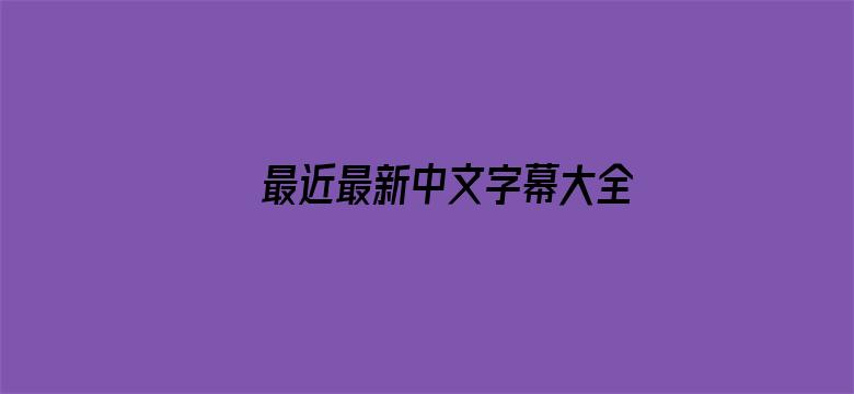 >最近最新中文字幕大全5横幅海报图