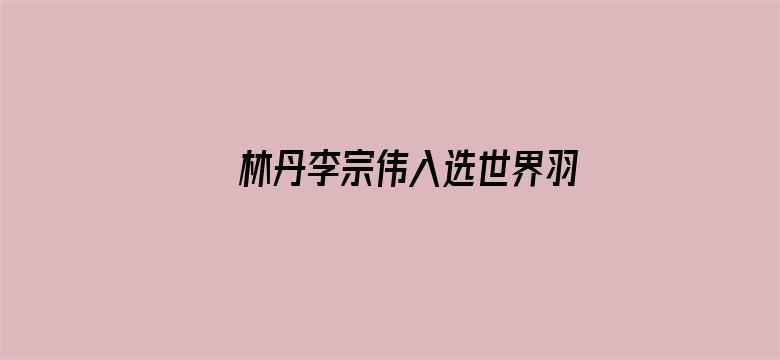 林丹李宗伟入选世界羽联名人堂