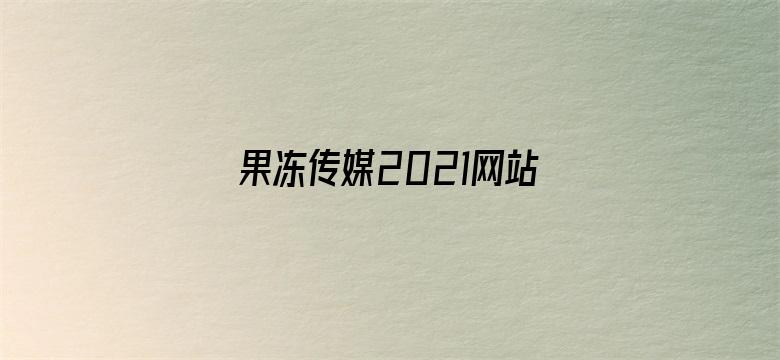 >果冻传媒2021网站入口在线观看仙踪林横幅海报图