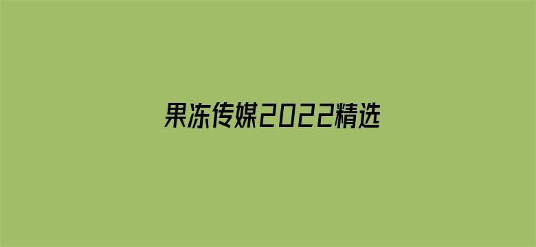 果冻传媒2022精选入口