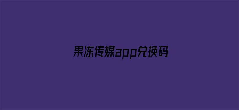 >果冻传媒app兑换码横幅海报图