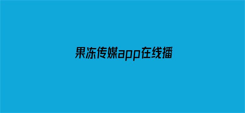 >果冻传媒app在线播放横幅海报图