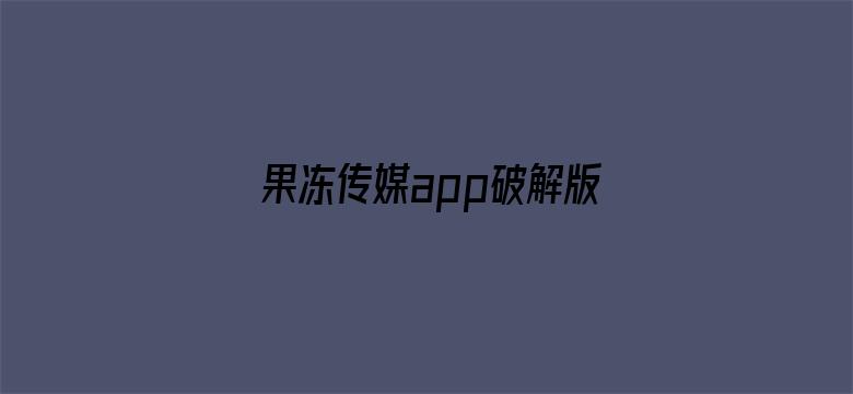 >果冻传媒app破解版横幅海报图