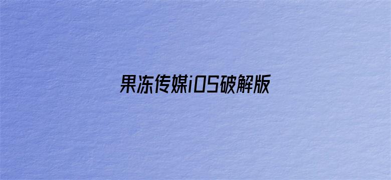 >果冻传媒iOS破解版下载横幅海报图