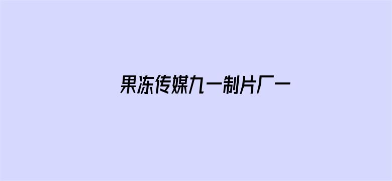 果冻传媒九一制片厂一区电影封面图