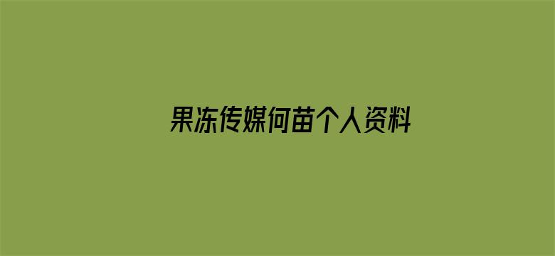 >果冻传媒何苗个人资料简介横幅海报图