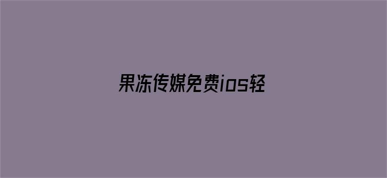 果冻传媒免费ios轻量版