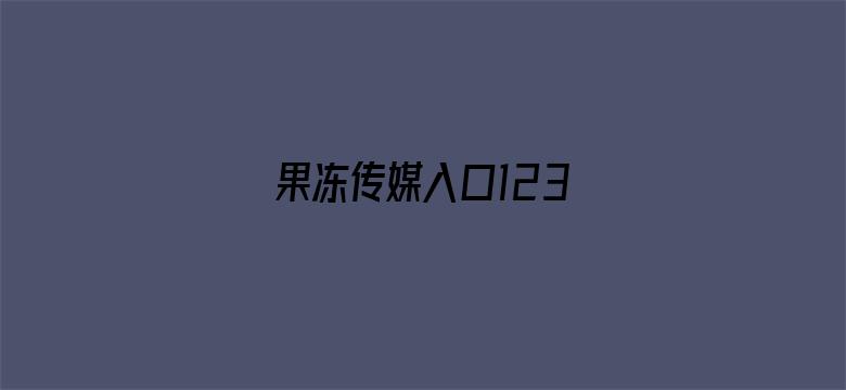 >果冻传媒入口123横幅海报图