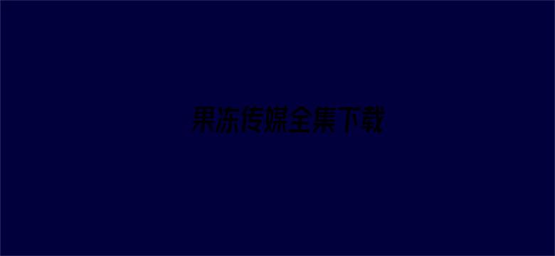 果冻传媒全集下载-Movie