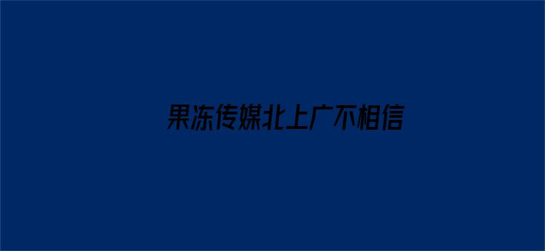 >果冻传媒北上广不相信眼横幅海报图