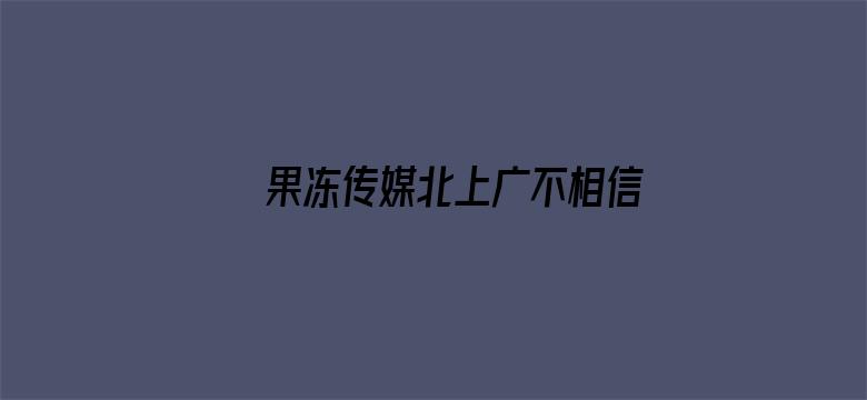 >果冻传媒北上广不相信眼泪电影横幅海报图